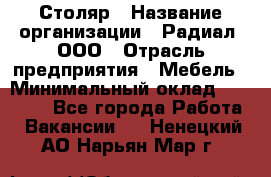 Столяр › Название организации ­ Радиал, ООО › Отрасль предприятия ­ Мебель › Минимальный оклад ­ 30 000 - Все города Работа » Вакансии   . Ненецкий АО,Нарьян-Мар г.